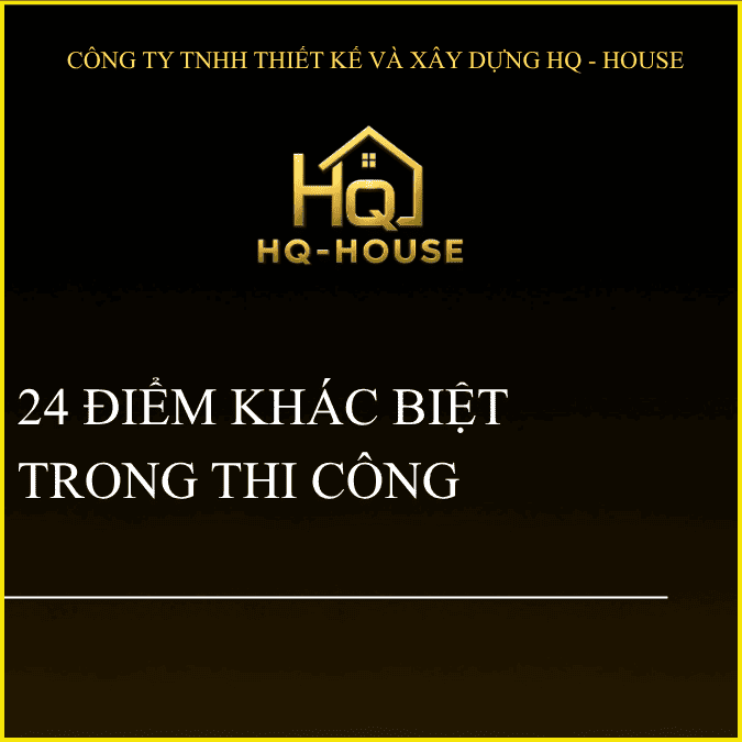 24 ĐIỂM KHÁC BIỆT TRONG THI CÔNG NHÀ Ở CỦA HQ – HOUSE