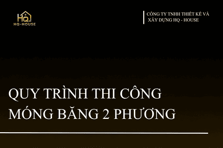 QUY TRÌNH THI CÔNG MÓNG BĂNG 2 PHƯƠNG CHUẨN KỸ THUẬT CỦA HQ-HOUSE